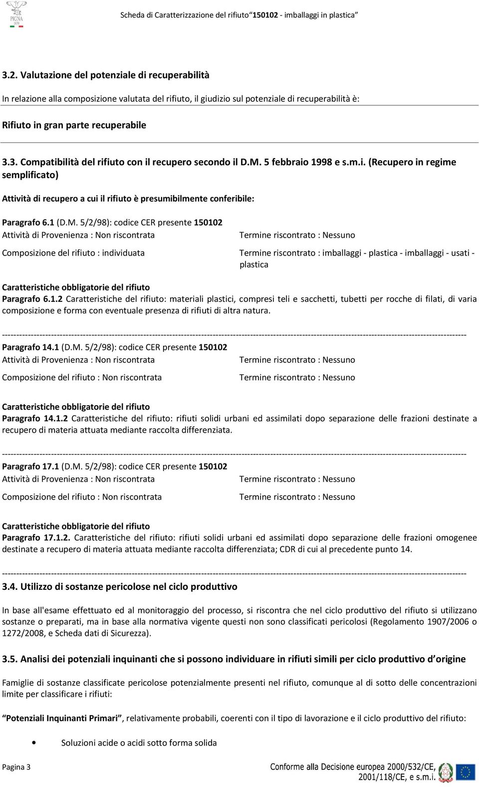 Provenienza : Non riscontrata Composizione del rifiuto : individuata Termine riscontrato : imballaggi - plastica - imballaggi - usati - plastica Paragrafo 6.1.