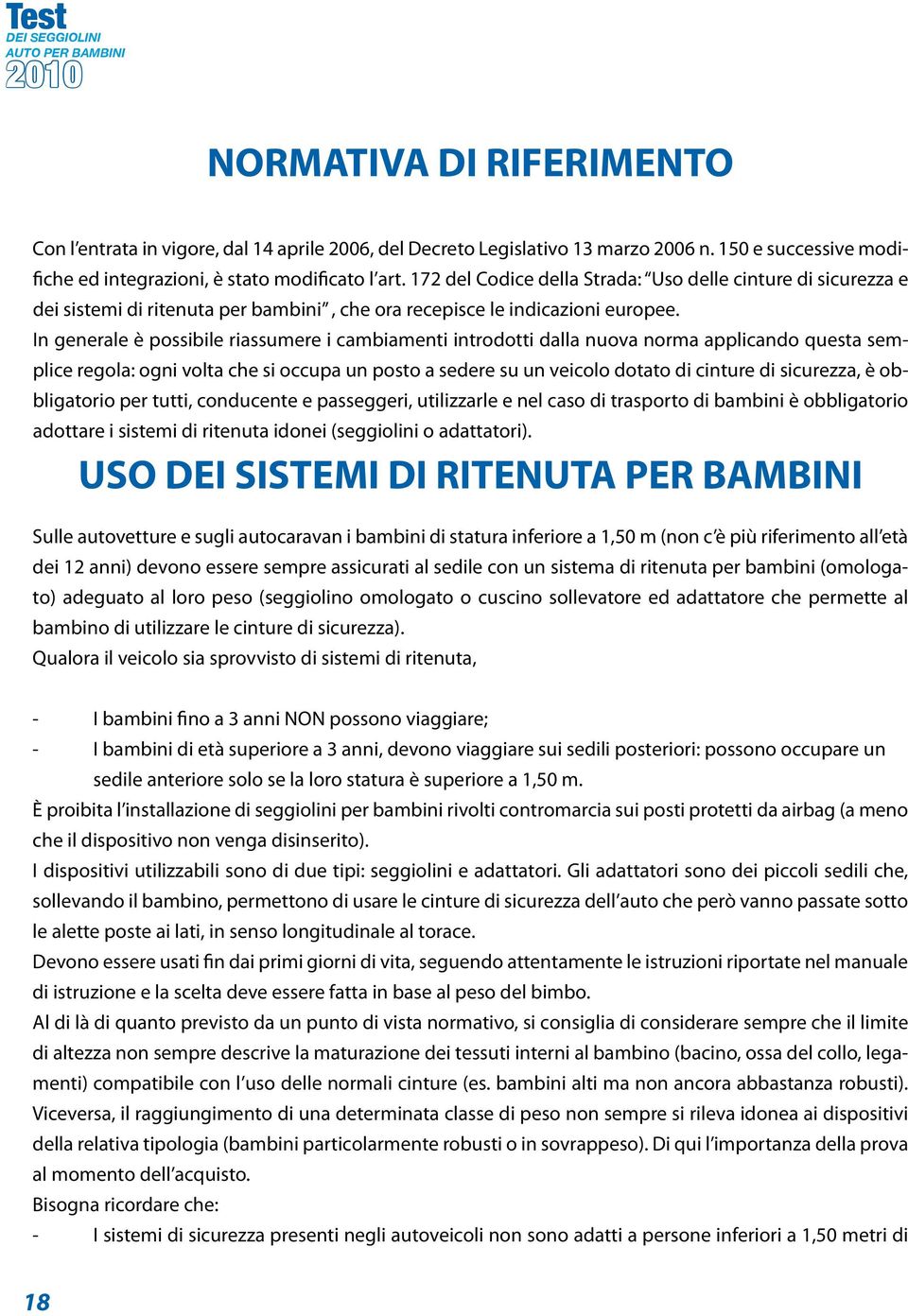 In generale è possibile riassumere i cambiamenti introdotti dalla nuova norma applicando questa semplice regola: ogni volta che si occupa un posto a sedere su un veicolo dotato di cinture di