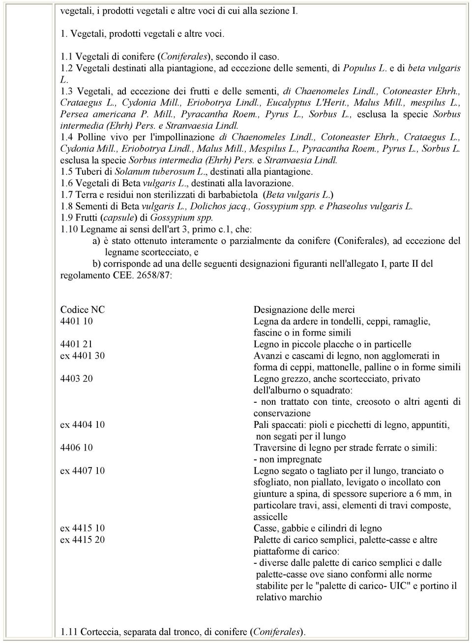 , mespilus L., Persea americana P. Mill., Pyracantha Roem., Pyrus L., Sorbus L., esclusa la specie Sorbus intermedia (Ehrh) Pers. e Stranvaesia Lindl. 1.