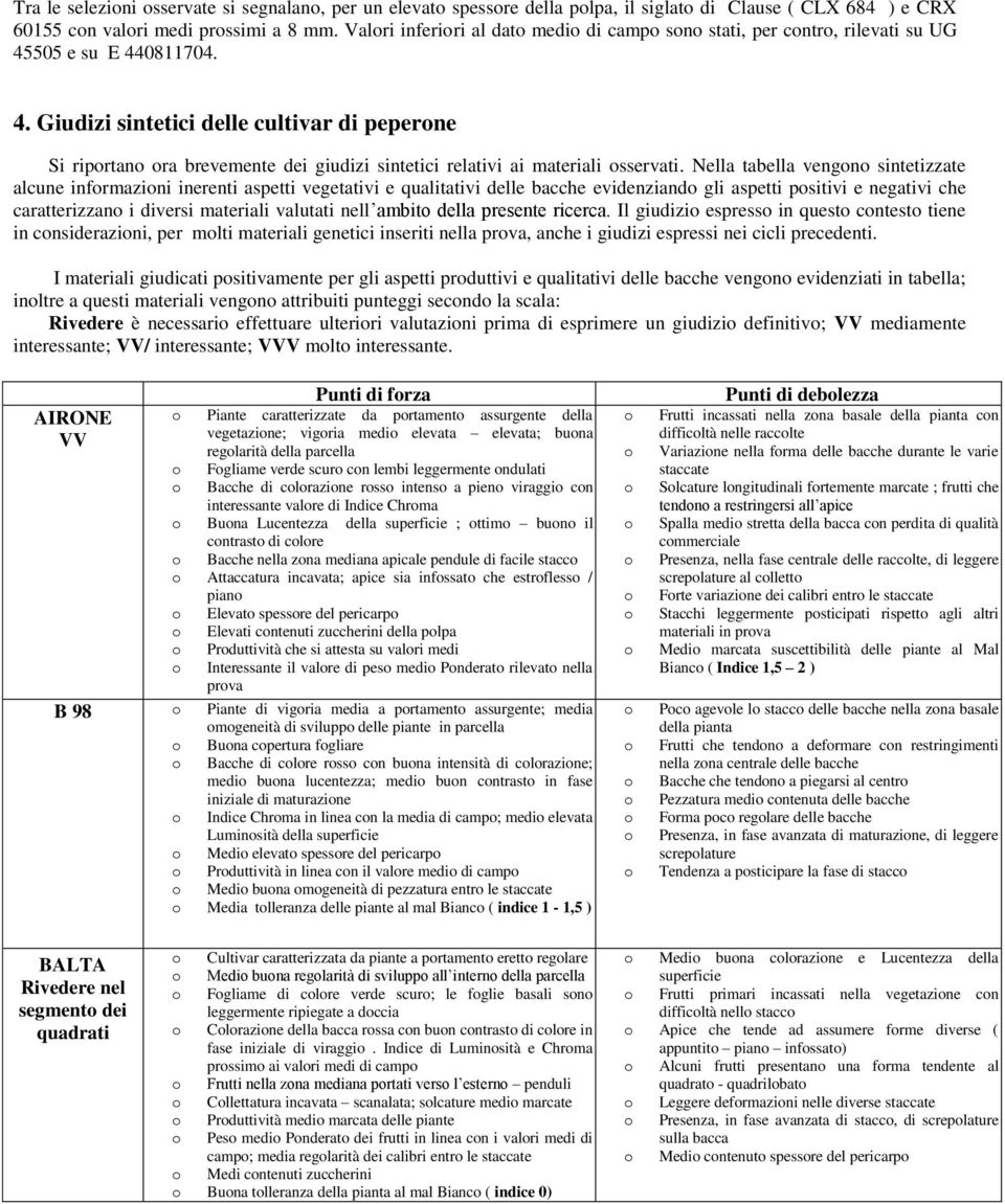 Nella tabella vengn sintetizzate alcune infrmazini inerenti aspetti vegetativi e qualitativi delle bacche evidenziand gli aspetti psitivi e negativi che caratterizzan i diversi materiali valutati