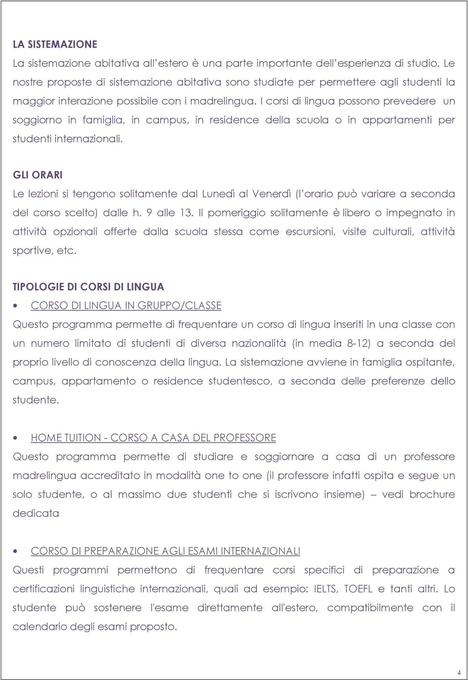 I corsi di lingua possono prevedere un soggiorno in famiglia, in campus, in residence della scuola o in appartamenti per studenti internazionali.