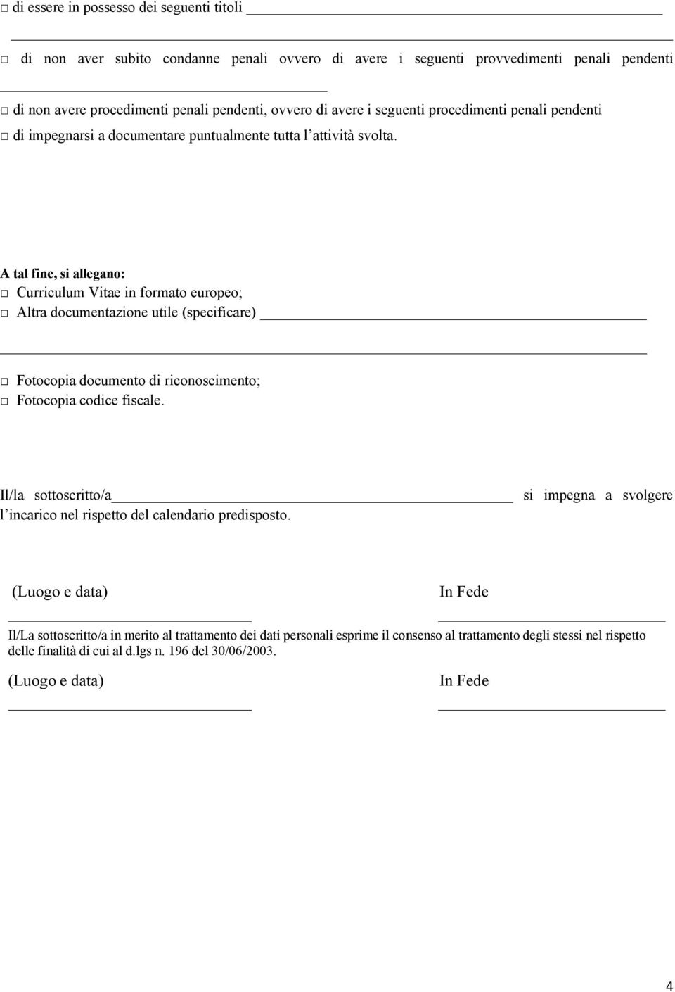 A tal fine, si allegano: Curriculum Vitae in formato europeo; Altra documentazione utile (specificare) Fotocopia documento di riconoscimento; Fotocopia codice fiscale.