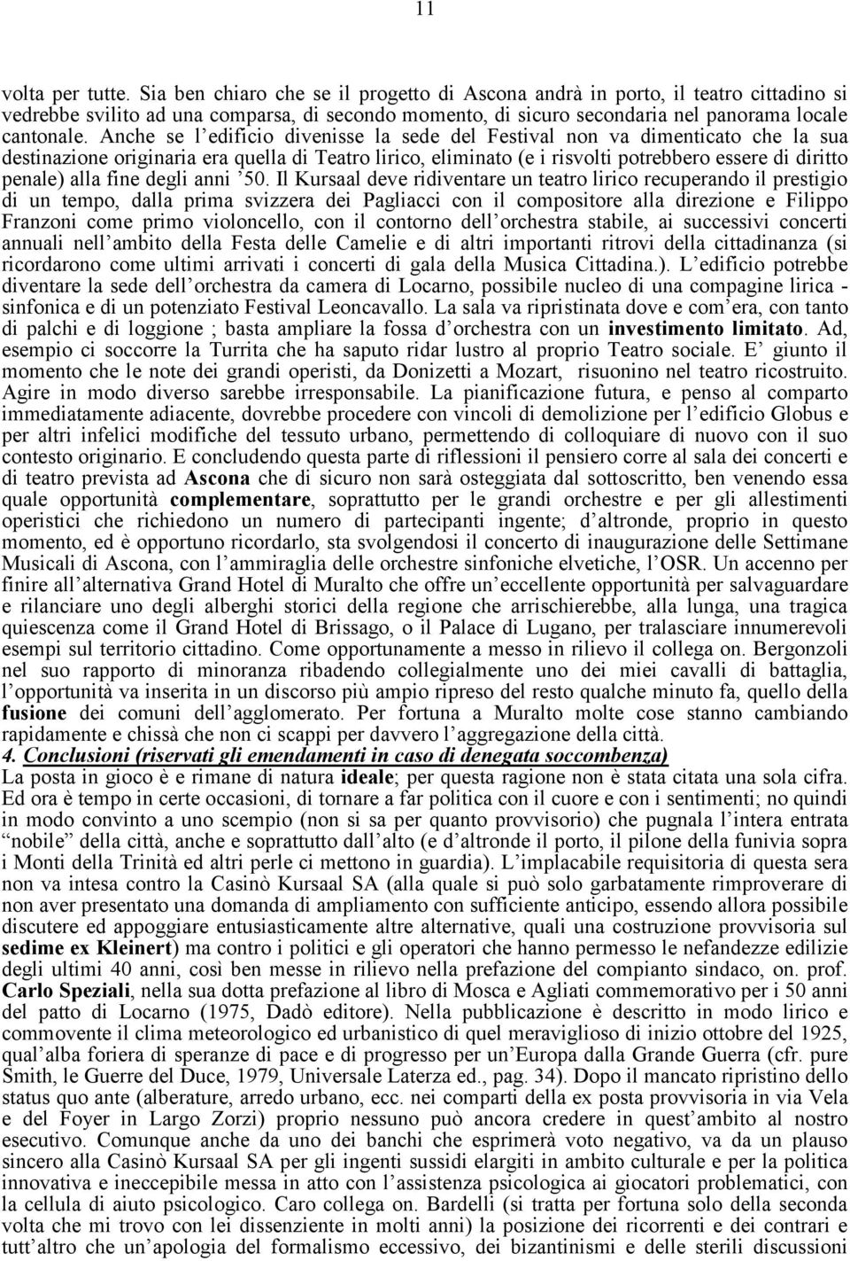 Anche se l edificio divenisse la sede del Festival non va dimenticato che la sua destinazione originaria era quella di Teatro lirico, eliminato (e i risvolti potrebbero essere di diritto penale) alla