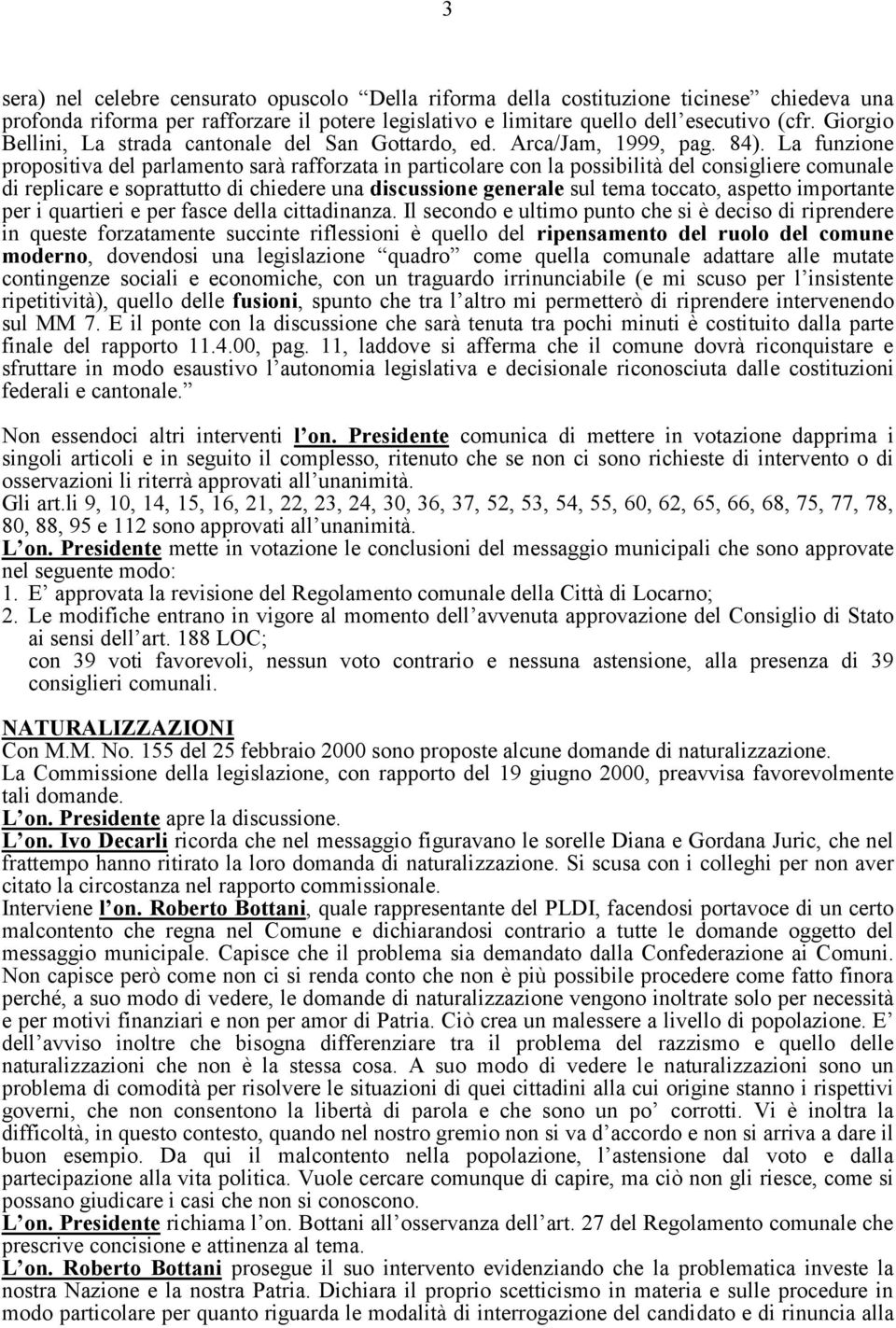 La funzione propositiva del parlamento sarà rafforzata in particolare con la possibilità del consigliere comunale di replicare e soprattutto di chiedere una discussione generale sul tema toccato,