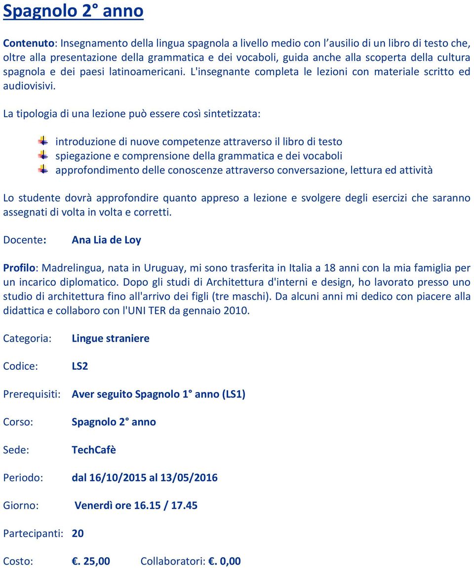 La tipologia di una lezione può essere così sintetizzata: introduzione di nuove competenze attraverso il libro di testo spiegazione e comprensione della grammatica e dei vocaboli approfondimento