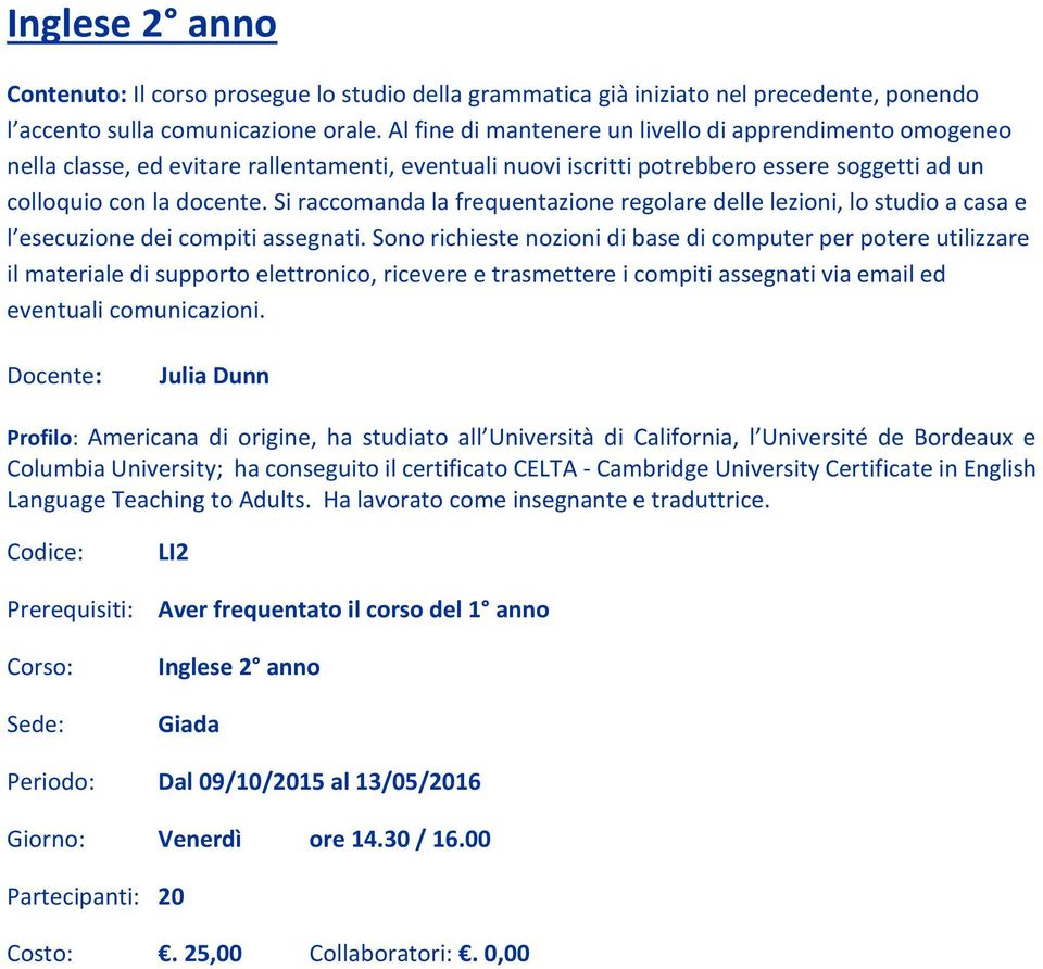 Si raccomanda la frequentazione regolare delle lezioni, lo studio a casa e l esecuzione dei compiti assegnati.