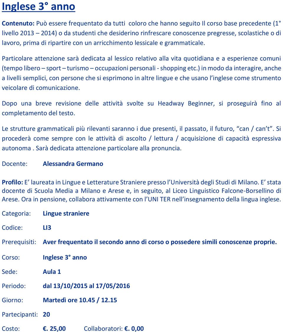 Particolare attenzione sarà dedicata al lessico relativo alla vita quotidiana e a esperienze comuni (tempo libero sport turismo occupazioni personali - shopping etc.