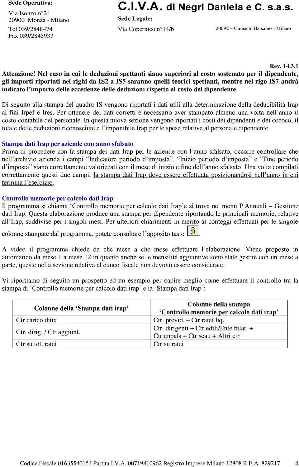 Nel caso in cui le deduzioni spettanti siano superiori al costo sostenuto per il dipendente, gli importi riportati nei righi da IS2 a IS5 saranno quelli teorici spettanti, mentre nel rigo IS7 andrà