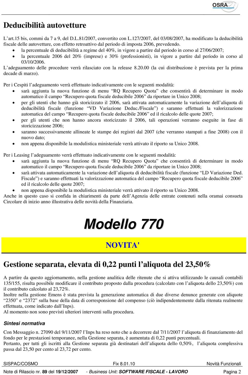 la percentuale di deducibilità a regime del 40%, in vigore a partire dal periodo in corso al 27/06/2007; la percentuale 2006 del 20% (imprese) e 30% (professionisti), in vigore a partire dal periodo