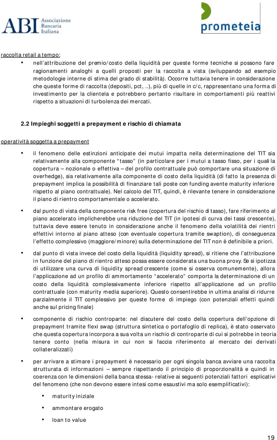 .), più di quelle in c/c, rappresentano una forma di investimento per la clientela e potrebbero pertanto risultare in comportamenti più reattivi rispetto a situazioni di turbolenza dei mercati. 2.