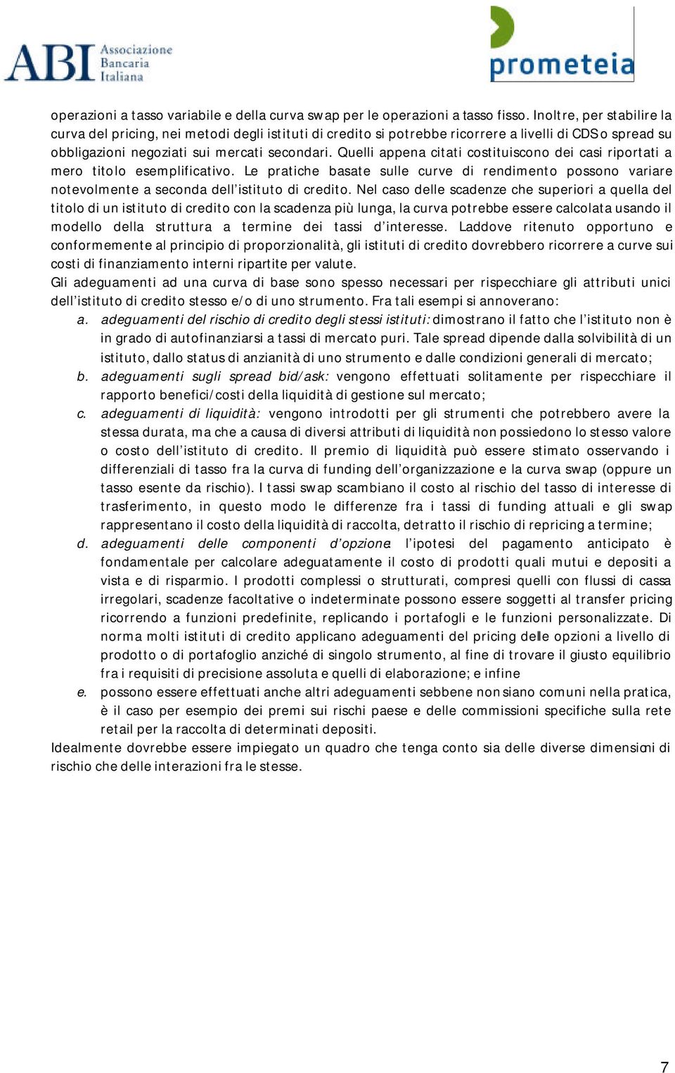 Quelli appena citati costituiscono dei casi riportati a mero titolo esemplificativo. Le pratiche basate sulle curve di rendimento possono variare notevolmente a seconda dell istituto di credito.