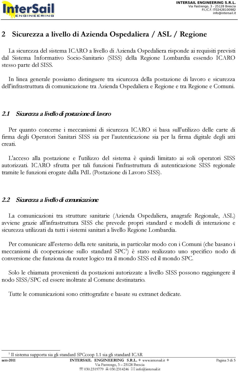 In linea generale possiamo distinguere tra sicurezza della postazione di lavoro e sicurezza dell'infrastruttura di comunicazione tra Azienda Ospedaliera e Regione e tra Regione e Comuni. 2.