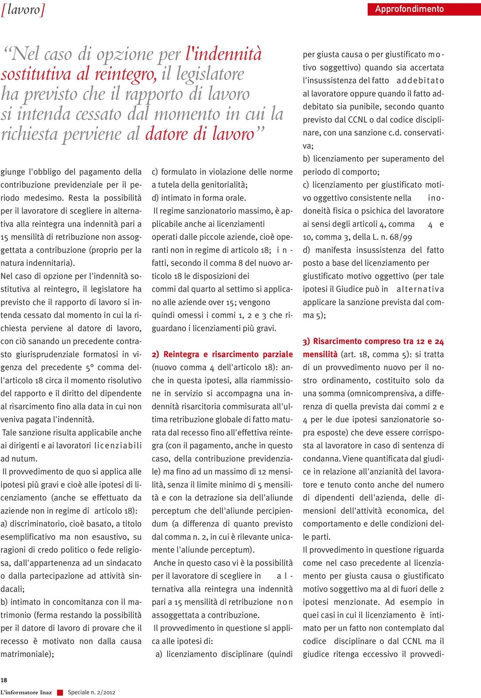 Resta la possibilità per il lavoratore di scegliere in alternativa alla reintegra una indennità pari a 15 mensilità di retribuzione non assoggettata a contribuzione (proprio per la natura