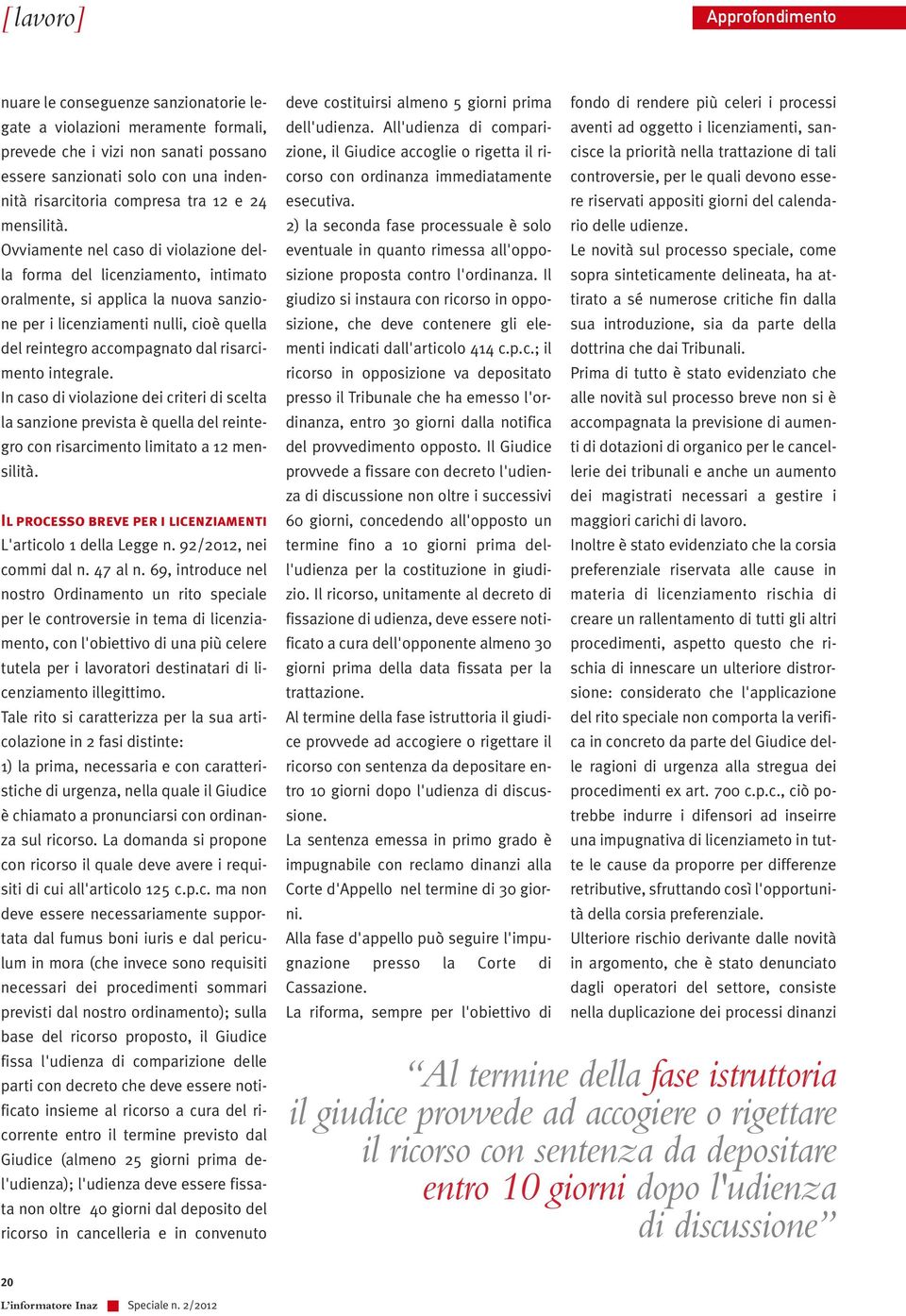 Ovviamente nel caso di violazione della forma del licenziamento, intimato oralmente, si applica la nuova sanzione per i licenziamenti nulli, cioè quella del reintegro accompagnato dal risarcimento