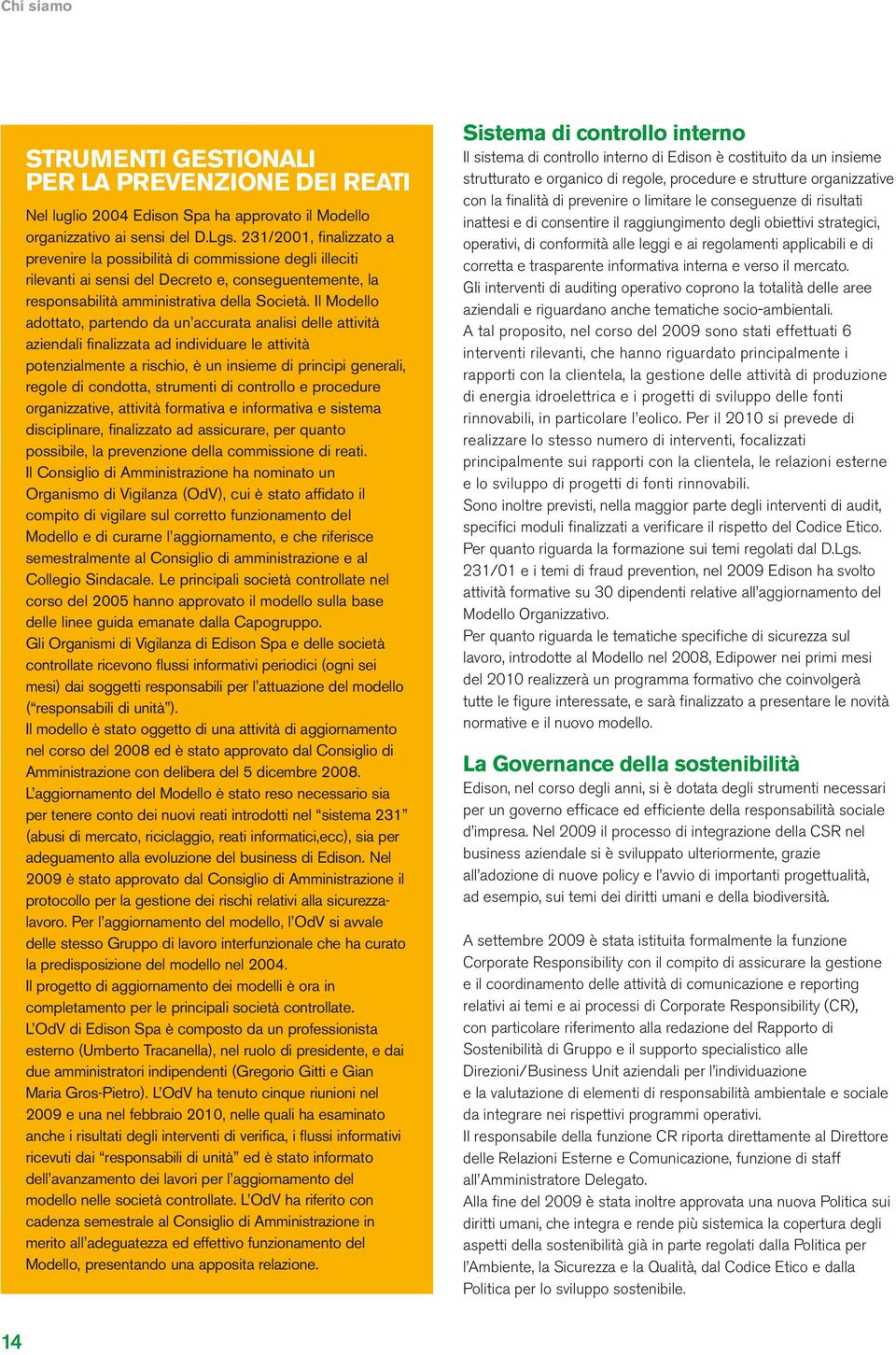 Il Modello adottato, partendo da un accurata analisi delle attività aziendali finalizzata ad individuare le attività potenzialmente a rischio, è un insieme di principi generali, regole di condotta,