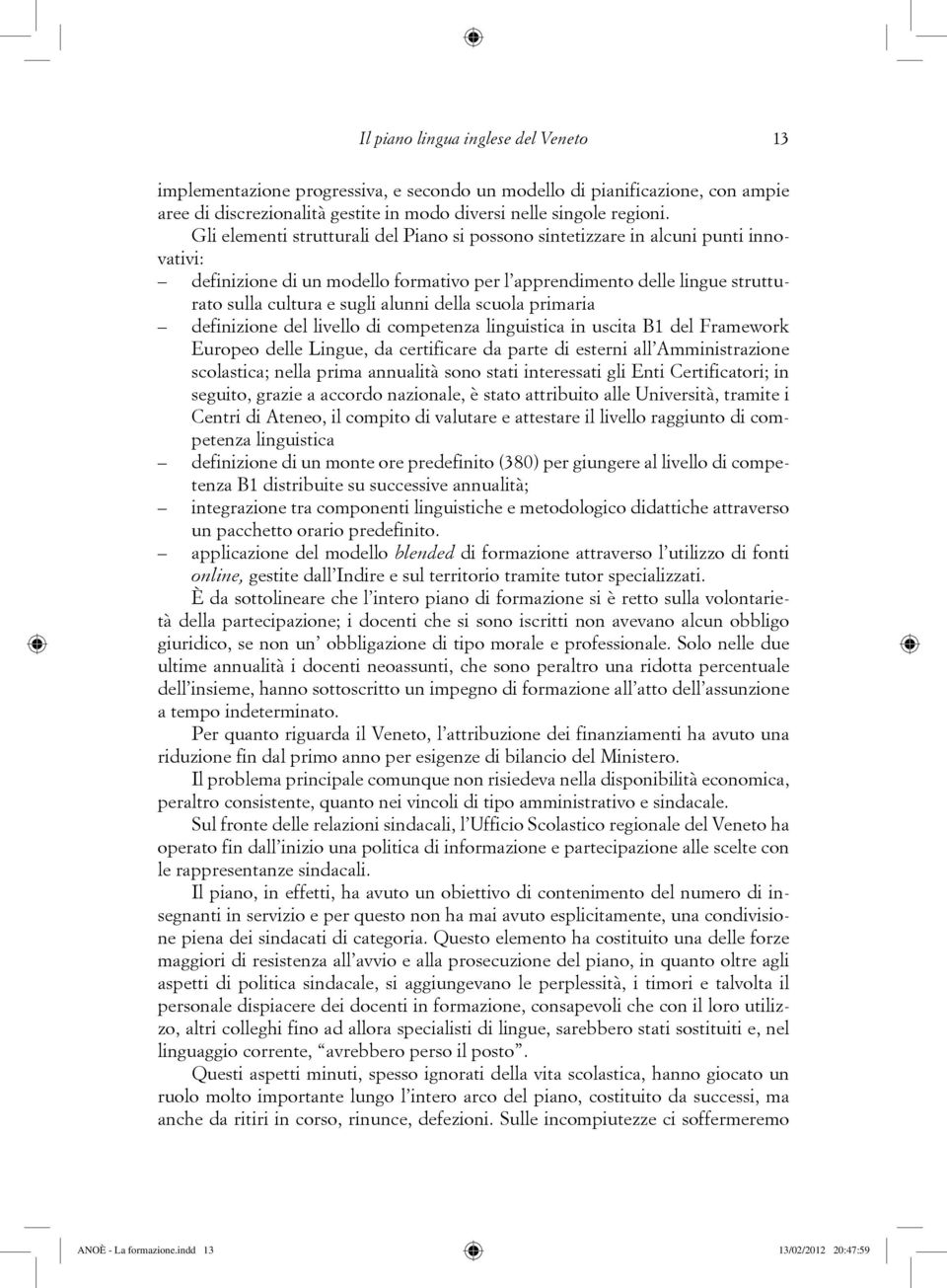 della scuola primaria definizione del livello di competenza linguistica in uscita B1 del Framework Europeo delle Lingue, da certificare da parte di esterni all Amministrazione scolastica; nella prima