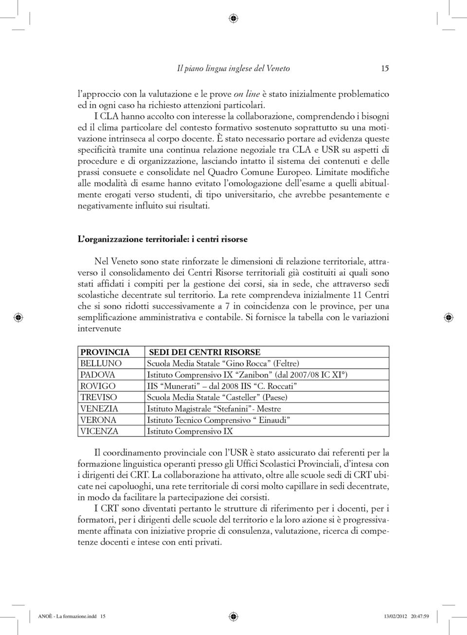 È stato necessario portare ad evidenza queste specificità tramite una continua relazione negoziale tra CLA e USR su aspetti di procedure e di organizzazione, lasciando intatto il sistema dei