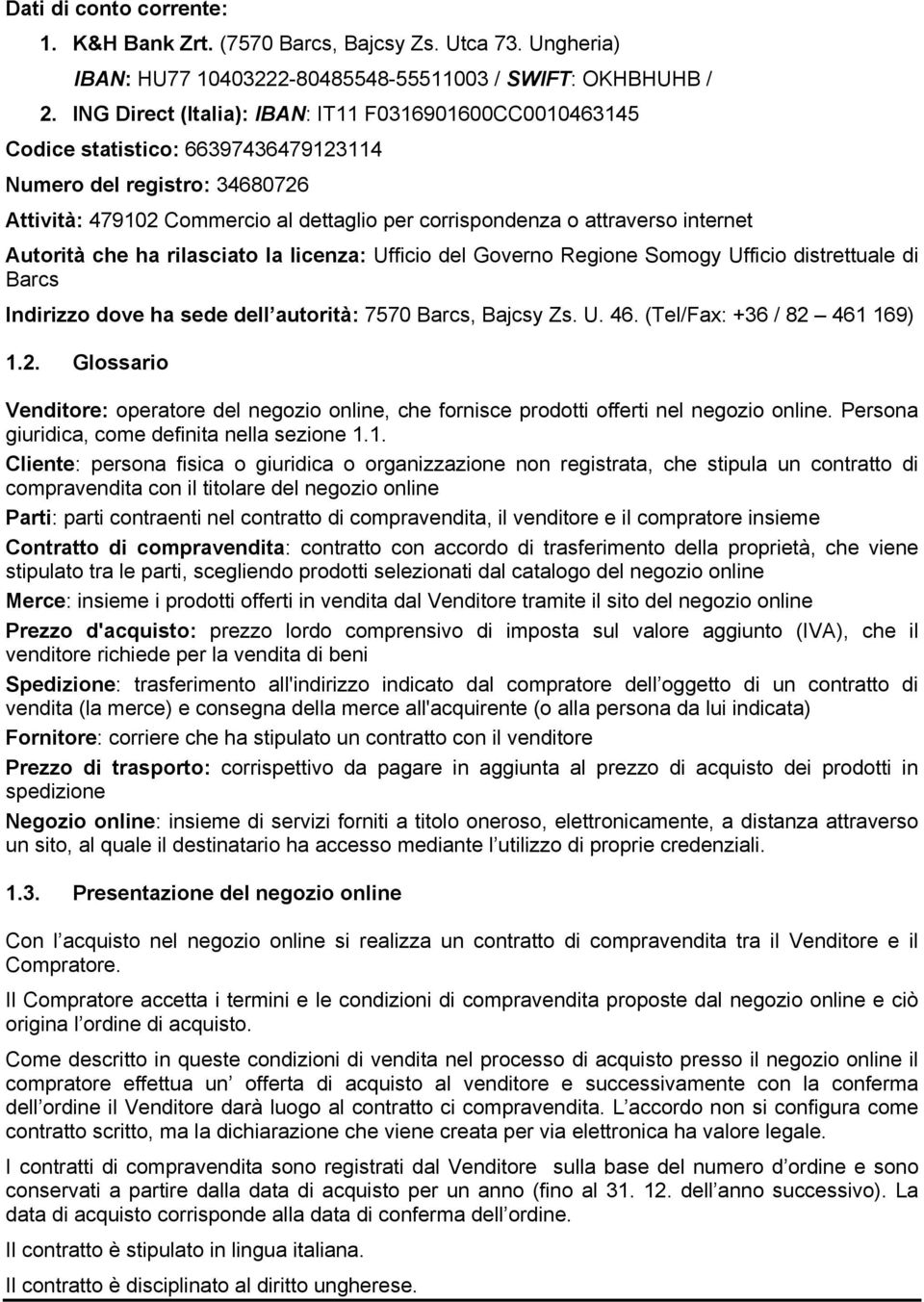 internet Autorità che ha rilasciato la licenza: Ufficio del Governo Regione Somogy Ufficio distrettuale di Barcs Indirizzo dove ha sede dell autorità: 7570 Barcs, Bajcsy Zs. U. 46.