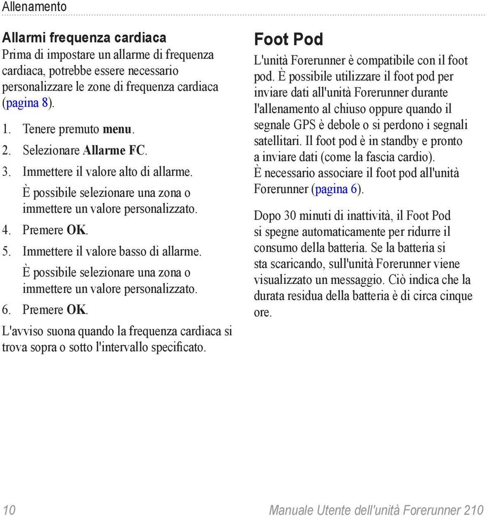 È possibile selezionare una zona o immettere un valore personalizzato. 6. Premere OK. L'avviso suona quando la frequenza cardiaca si trova sopra o sotto l'intervallo specificato.