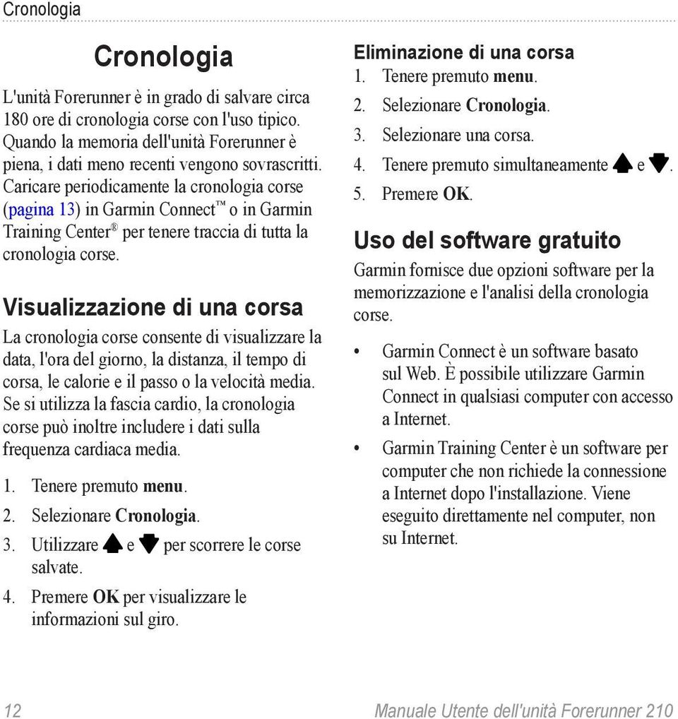 Caricare periodicamente la cronologia corse (pagina 13) in Garmin Connect o in Garmin Training Center per tenere traccia di tutta la cronologia corse.