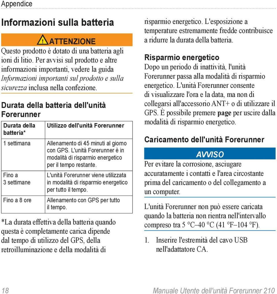 Durata della batteria dell'unità Forerunner Durata della Utilizzo dell'unità Forerunner batteria* 1 settimana Allenamento di 45 minuti al giorno con GPS.