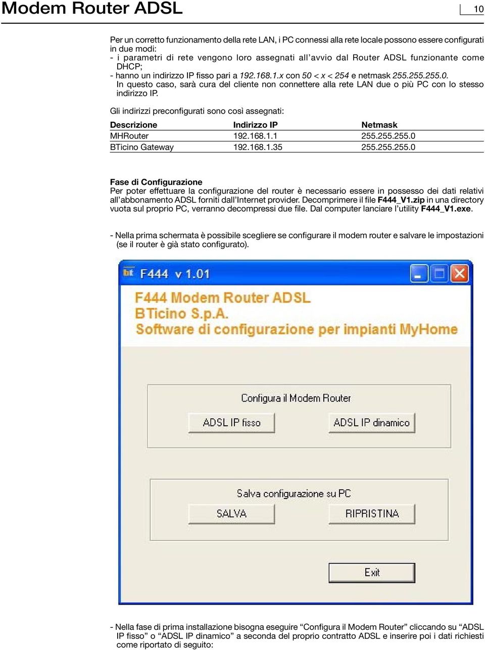 Gli indirizzi preconfigurati sono così assegnati: Descrizione Indirizzo IP Netmask MHRouter 192.168.1.1 255.