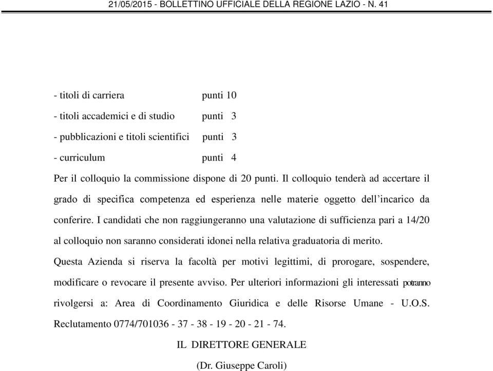 I candidati che non raggiungeranno una valutazione di sufficienza pari a 14/20 al colloquio non saranno considerati idonei nella relativa graduatoria di merito.