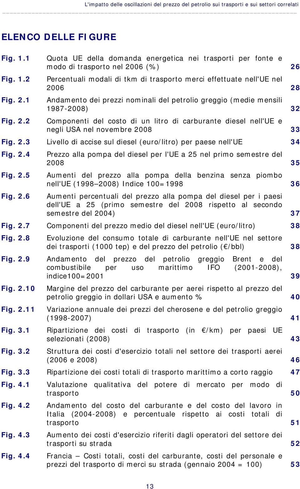 nominali del petrolio greggio (medie mensili 1987-2008) 32 Fig. 2.2 Componenti del costo di un litro di carburante diesel nell'ue e negli USA nel novembre 2008 33 Fig. 2.3 Livello di accise sul diesel (euro/litro) per paese nell'ue 34 Fig.