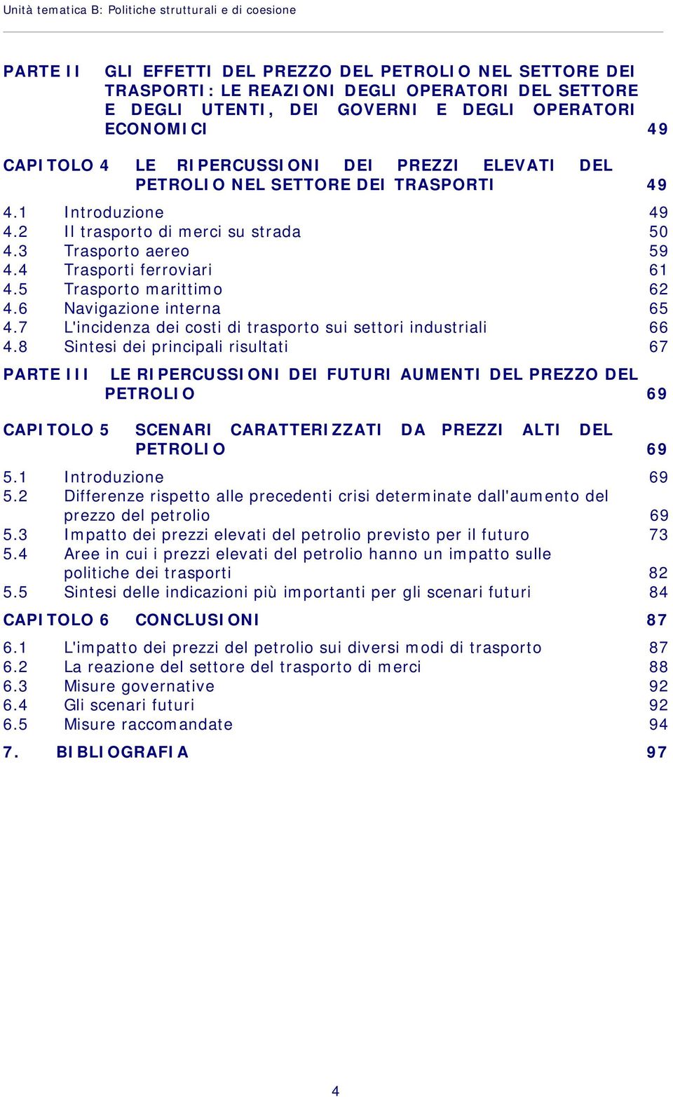 3 Trasporto aereo 59 4.4 Trasporti ferroviari 61 4.5 Trasporto marittimo 62 4.6 Navigazione interna 65 4.7 L'incidenza dei costi di trasporto sui settori industriali 66 4.