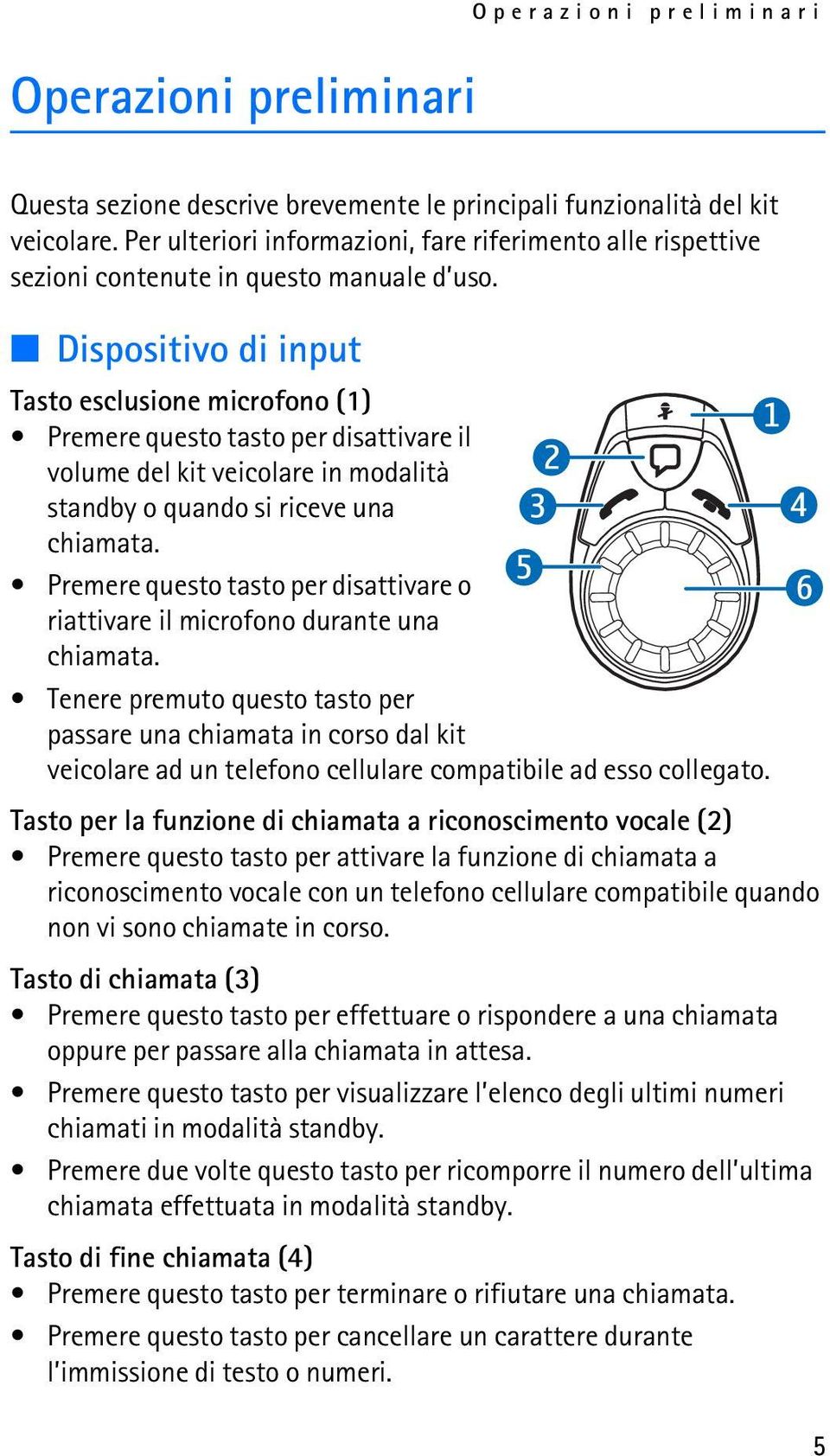 Dispositivo di input Tasto esclusione microfono (1) Premere questo tasto per disattivare il volume del kit veicolare in modalità standby o quando si riceve una chiamata.