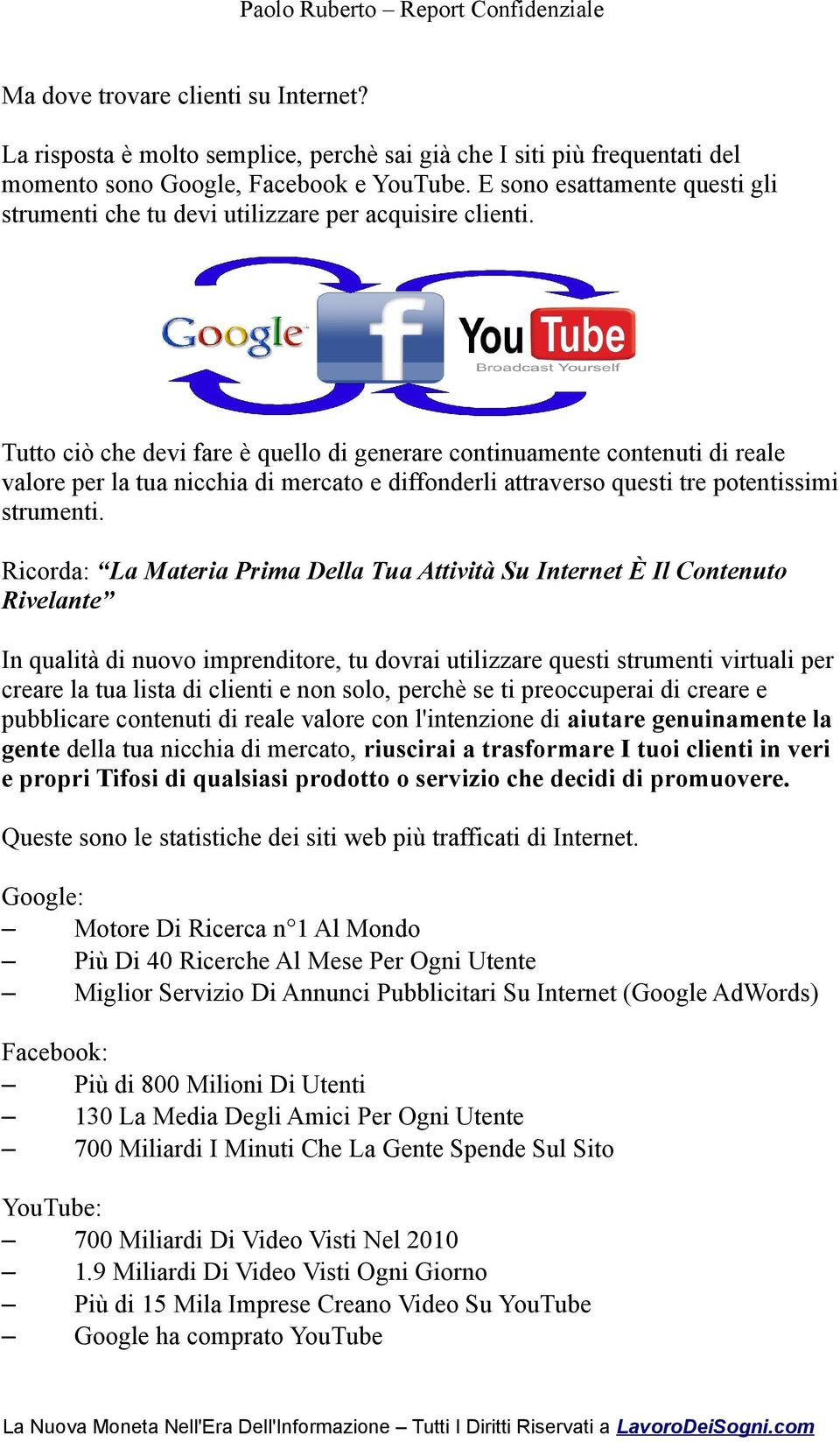 Tutto ciò che devi fare è quello di generare continuamente contenuti di reale valore per la tua nicchia di mercato e diffonderli attraverso questi tre potentissimi strumenti.