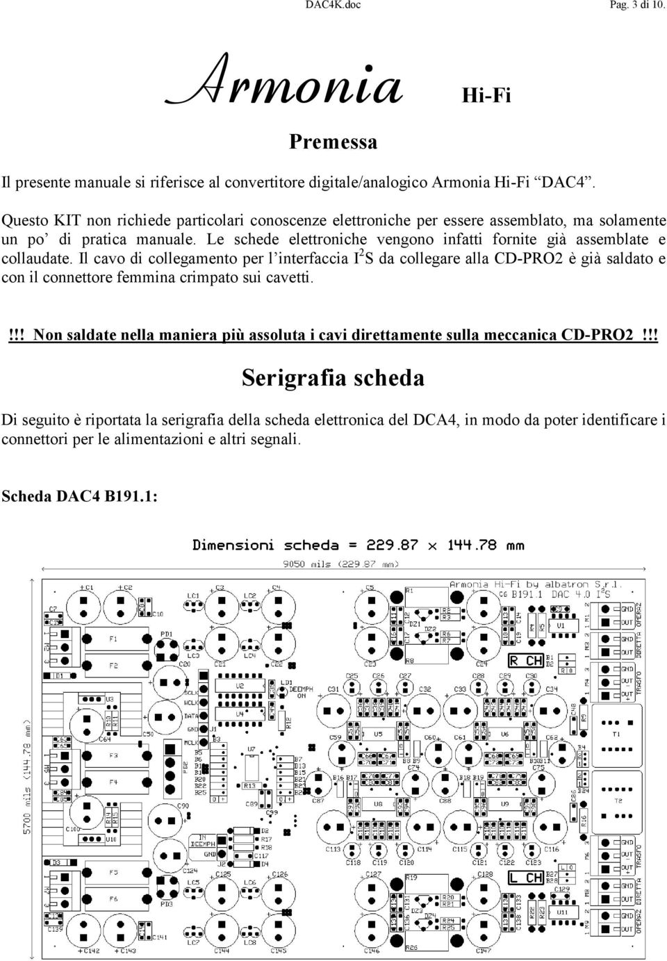 Le schede elettroniche vengono infatti fornite gia assemblate e collaudate.