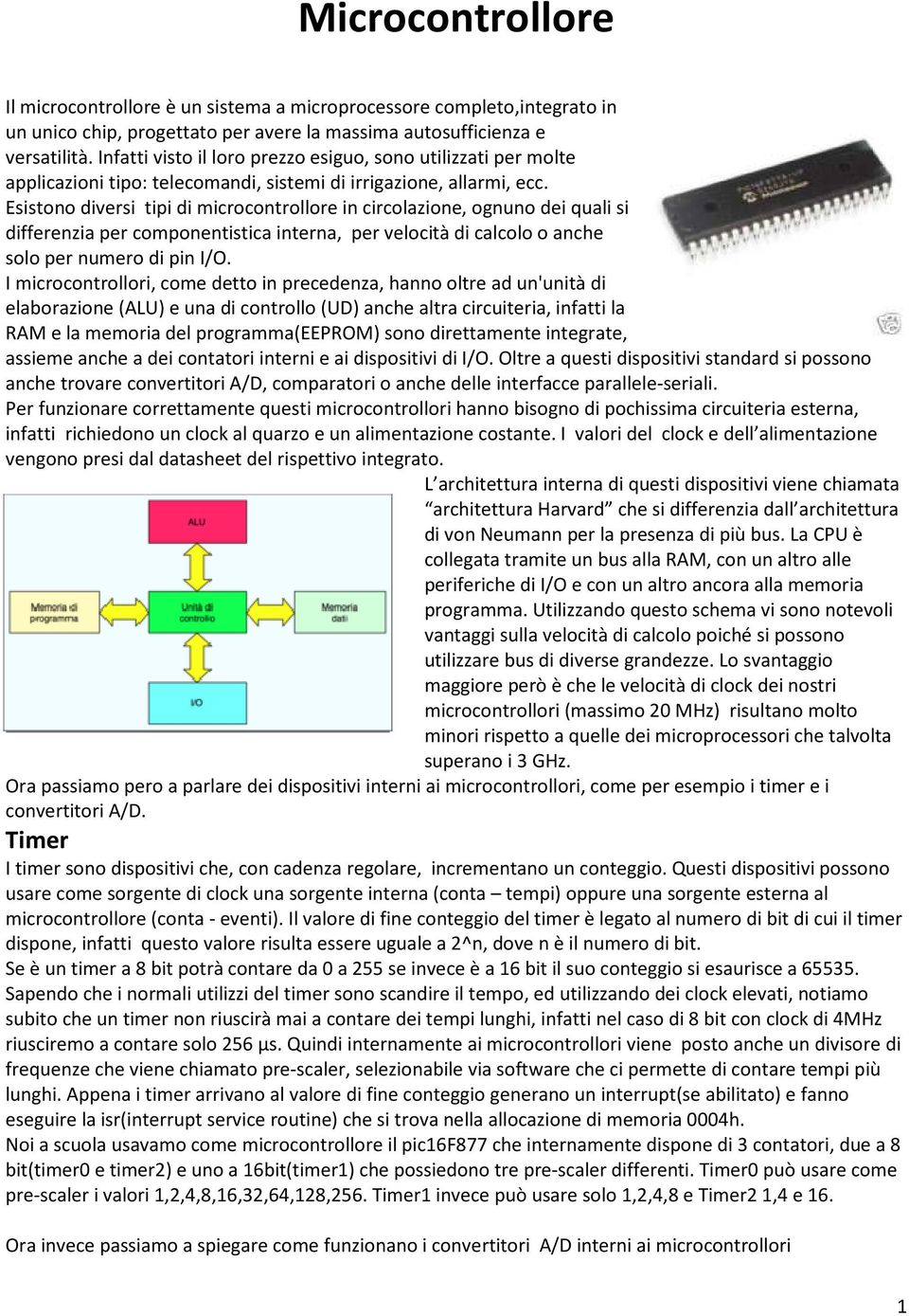 Esistono diversi tipi di microcontrollore in circolazione, ognuno dei quali si differenzia per componentistica interna, per velocità di calcolo o anche solo per numero di pin I/O.