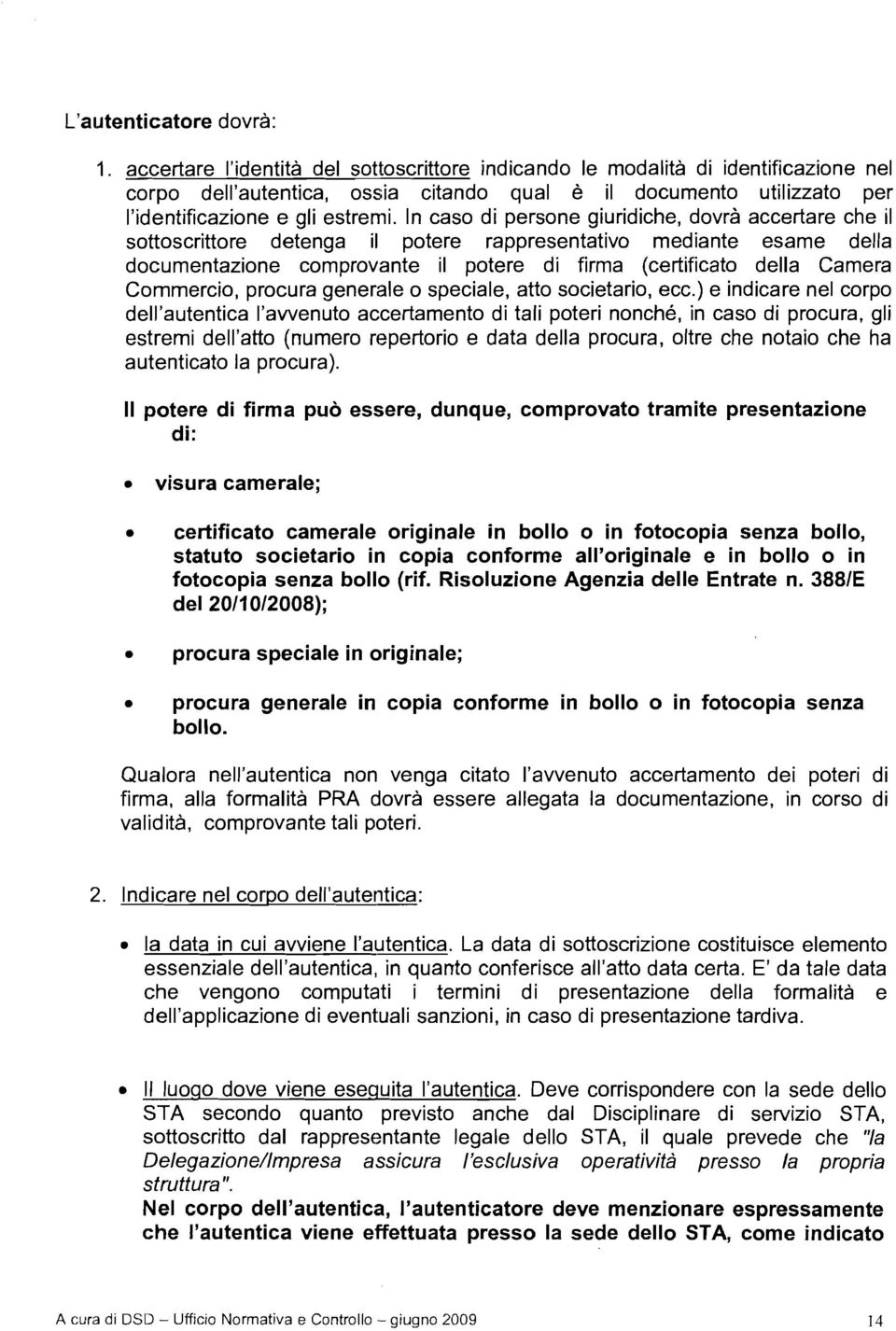 In caso di persone giuridiche, dovrà accertare che il sottoscrittore detenga il potere rappresentativo mediante esame della documentazione comprovante il potere di firma (certificato della Camera