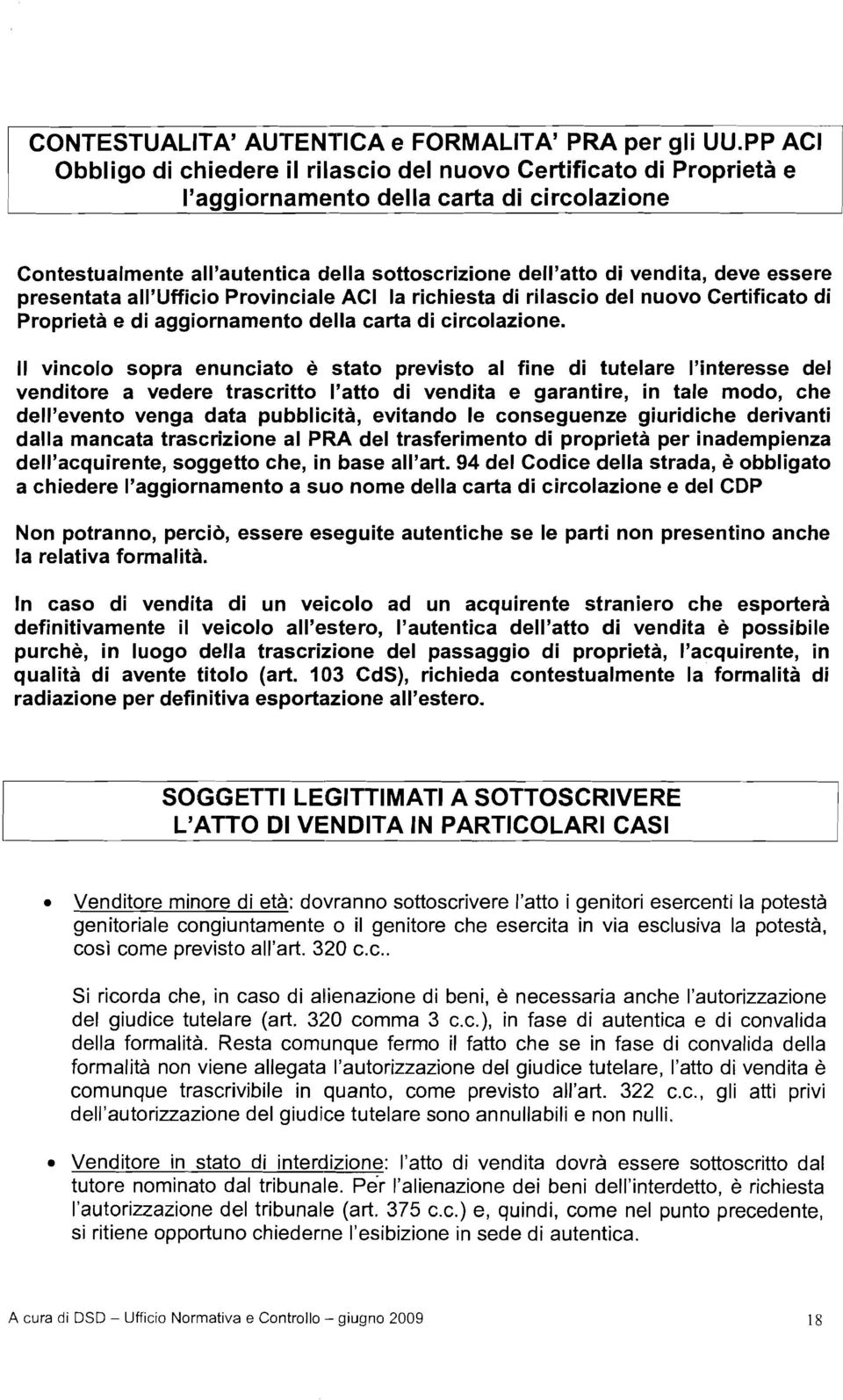 deve essere presentata allyufficio Provinciale ACI la richiesta di rilascio del nuovo Certificato di Proprietà e di aggiornamento della carta di circolazione.