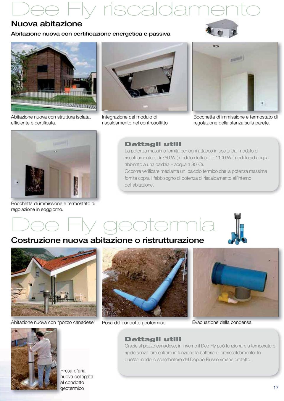 Dettagli utili La potenza massima fornita per ogni attacco in uscita dal modulo di riscaldamento è di 750 W (modulo elettrico) o 1100 W (modulo ad acqua abbinato a una caldaia acqua a 80 C).