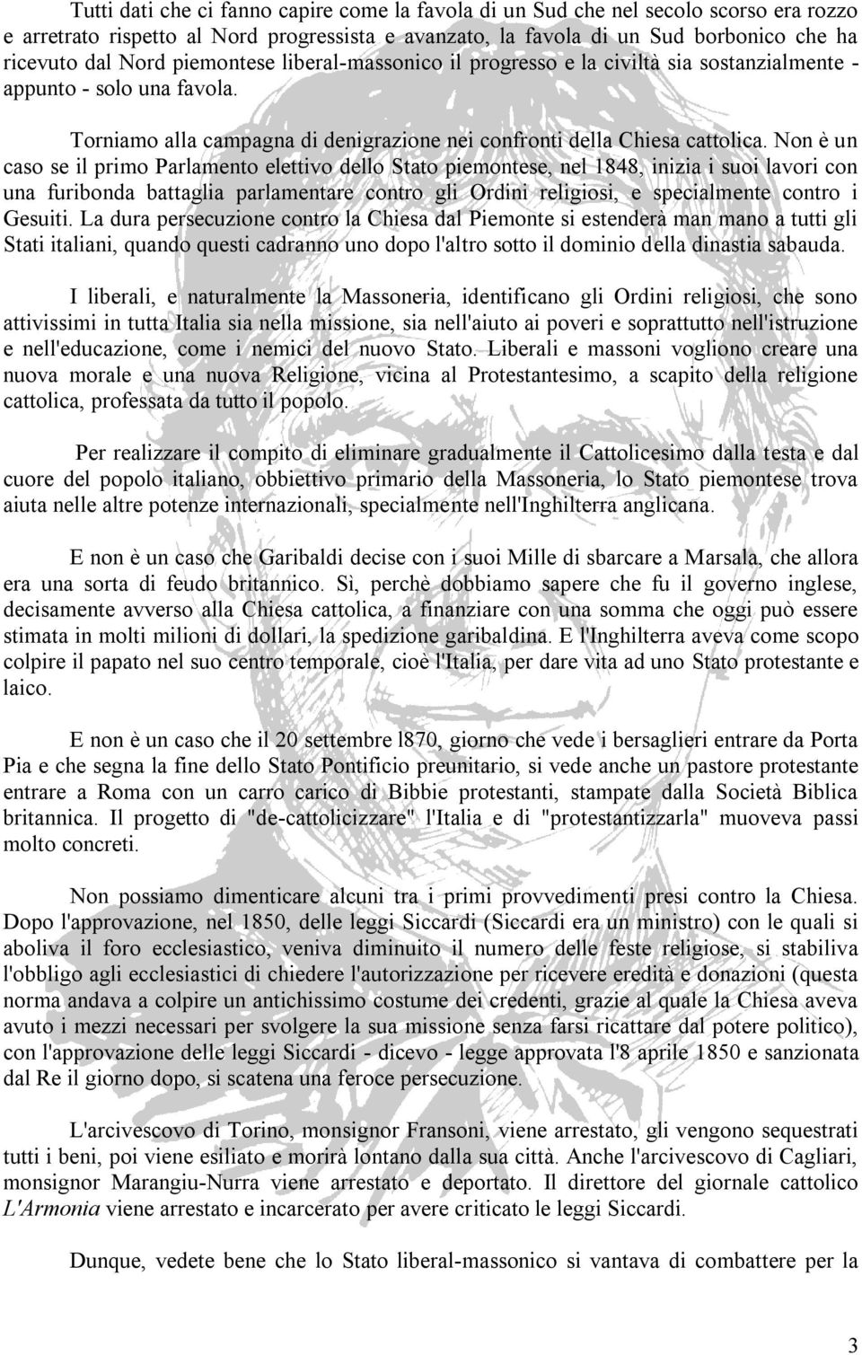 Non è un caso se il primo Parlamento elettivo dello Stato piemontese, nel 1848, inizia i suoi lavori con una furibonda battaglia parlamentare contro gli Ordini religiosi, e specialmente contro i