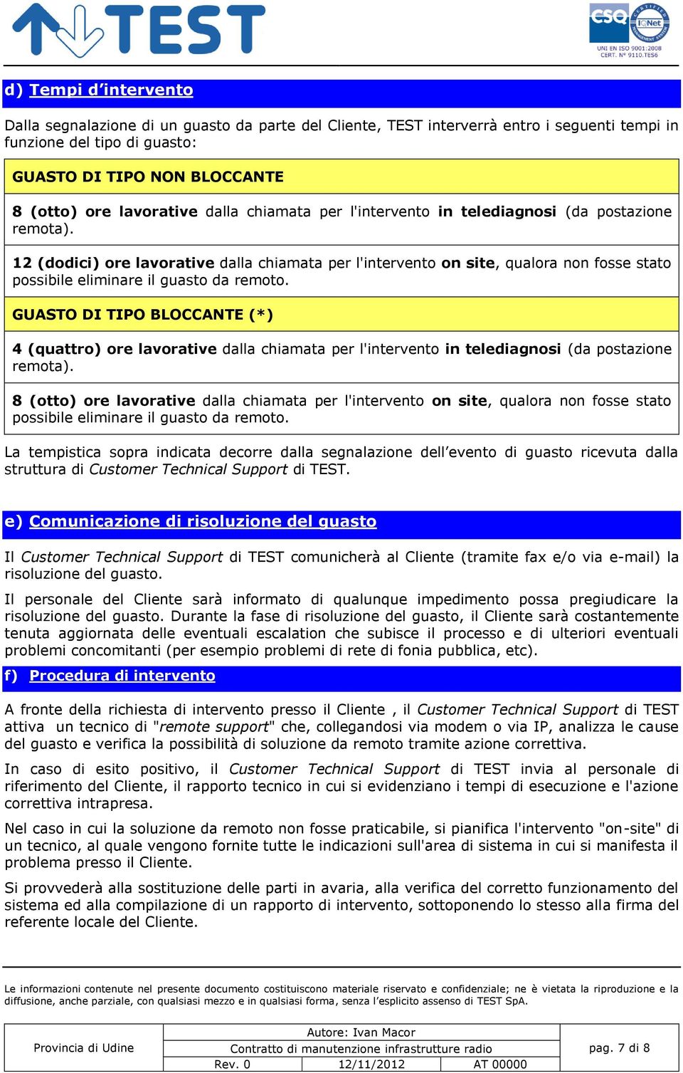 12 (dodici) ore lavorative dalla chiamata per l'intervento on site, qualora non fosse stato possibile eliminare il guasto da remoto.