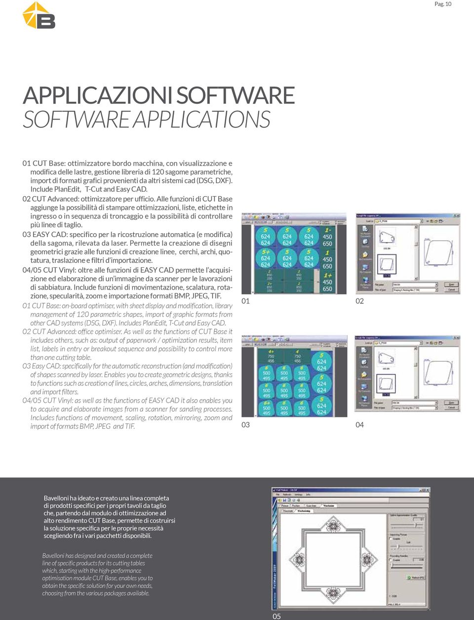 Alle funzioni di CUT Base aggiunge la possibilità di stampare ottimizzazioni, liste, etichette in ingresso o in sequenza di troncaggio e la possibilità di controllare più linee di taglio.