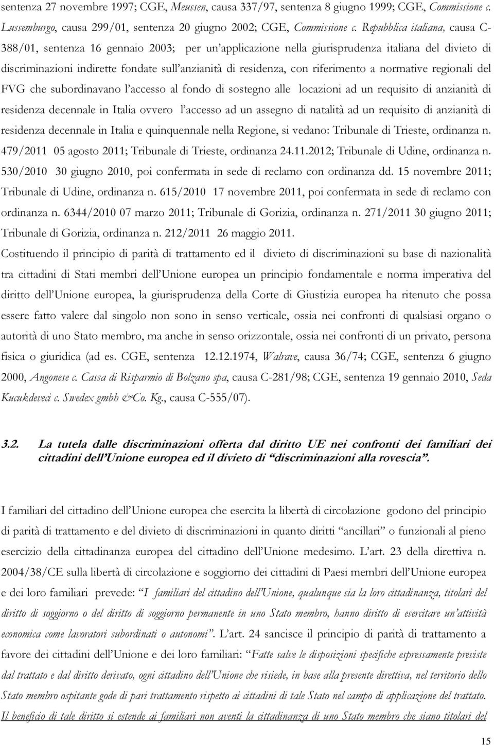 riferimento a normative regionali del FVG che subordinavano l accesso al fondo di sostegno alle locazioni ad un requisito di anzianità di residenza decennale in Italia ovvero l accesso ad un assegno