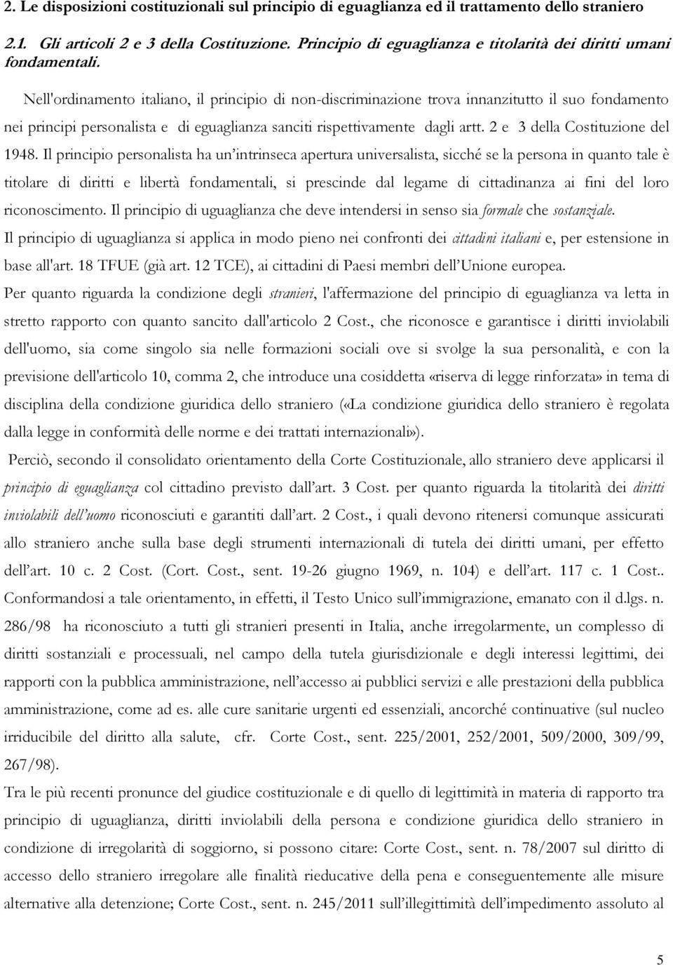 Nell'ordinamento italiano, il principio di non-discriminazione trova innanzitutto il suo fondamento nei principi personalista e di eguaglianza sanciti rispettivamente dagli artt.