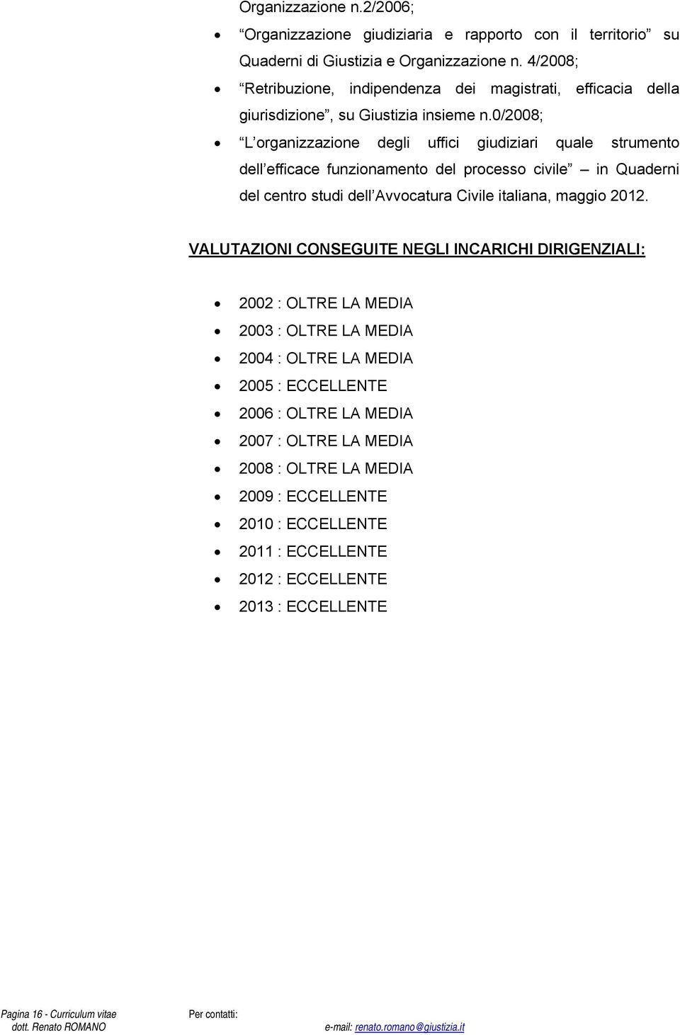 0/2008; L organizzazione degli uffici giudiziari quale strumento dell efficace funzionamento del processo civile in Quaderni del centro studi dell Avvocatura Civile italiana, maggio 2012.