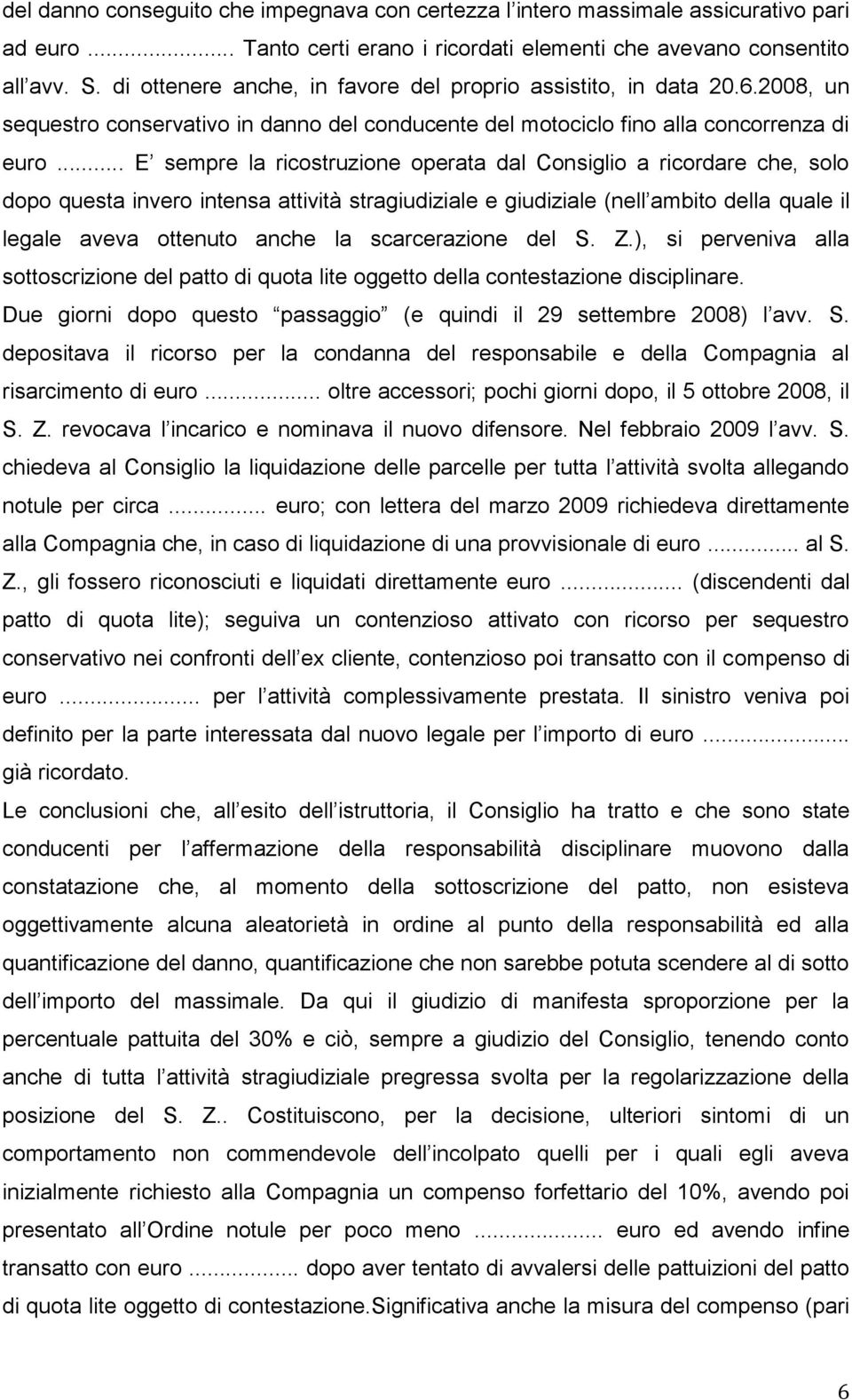 .. E sempre la ricostruzione operata dal Consiglio a ricordare che, solo dopo questa invero intensa attività stragiudiziale e giudiziale (nell ambito della quale il legale aveva ottenuto anche la