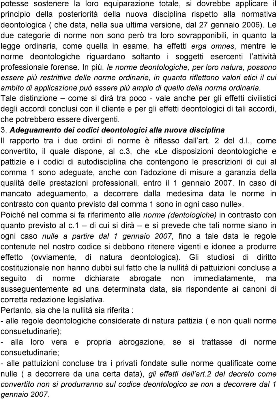 Le due categorie di norme non sono però tra loro sovrapponibili, in quanto la legge ordinaria, come quella in esame, ha effetti erga omnes, mentre le norme deontologiche riguardano soltanto i