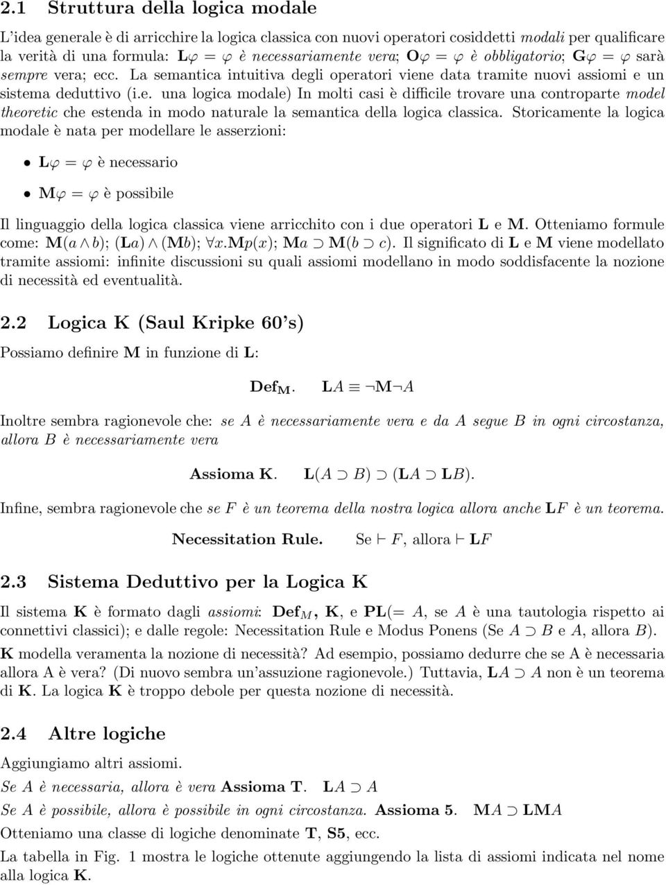 Storicamente la logica modale è nata er modellare le asserzioni: Lϕ = ϕ è necessario Mϕ = ϕ è ossibile Il linguaggio della logica classica viene arricchito con i due oeratori L e M.