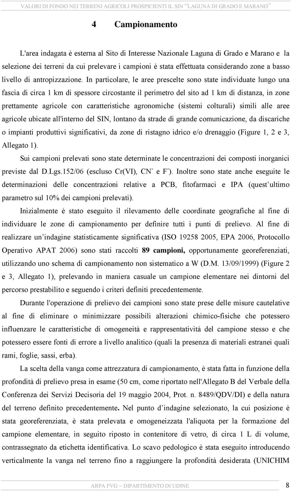 In particolare, le aree prescelte sono state individuate lungo una fascia di circa 1 km di spessore circostante il perimetro del sito ad 1 km di distanza, in zone prettamente agricole con