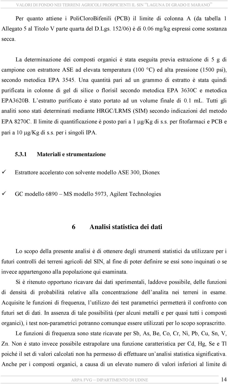 Una quantità pari ad un grammo di estratto è stata quindi purificata in colonne di gel di silice o florisil secondo metodica EPA 3630C e metodica EPA3620B.