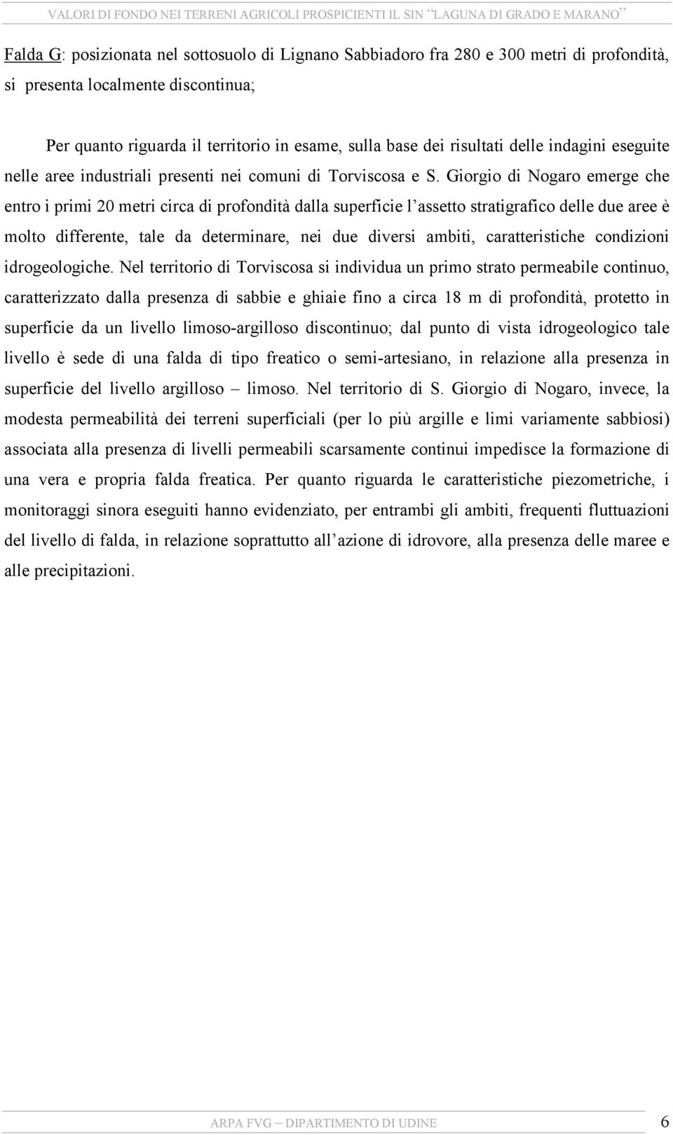 Giorgio di Nogaro emerge che entro i primi 20 metri circa di profondità dalla superficie l assetto stratigrafico delle due aree è molto differente, tale da determinare, nei due diversi ambiti,