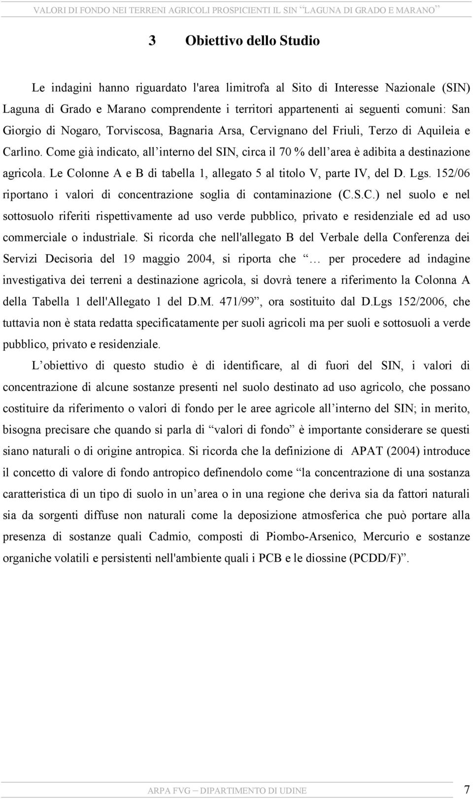 Le Colonne A e B di tabella 1, allegato 5 al titolo V, parte IV, del D. Lgs. 152/06 riportano i valori di concentrazione soglia di contaminazione (C.S.C.) nel suolo e nel sottosuolo riferiti rispettivamente ad uso verde pubblico, privato e residenziale ed ad uso commerciale o industriale.