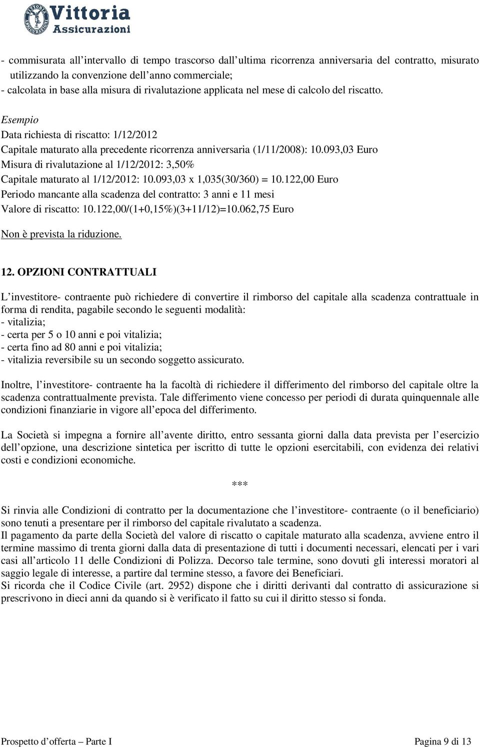 093,03 Euro Misura di rivalutazione al 1/12/2012: 3,50% Capitale maturato al 1/12/2012: 10.093,03 x 1,035(30/360) = 10.